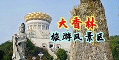 啊啊啊啊啊很爽很刺激大鸡巴操我的视频中国浙江-绍兴大香林旅游风景区